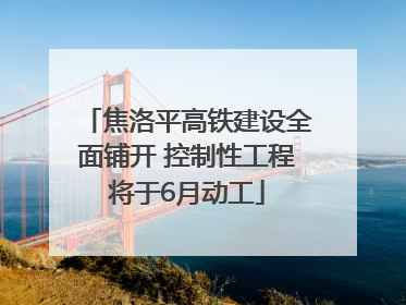 焦洛平高铁建设全面铺开 控制性工程将于6月动工