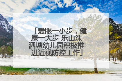 爱眼一小步，健康一大步 乐山洙泗塘幼儿园积极推进近视防控工作