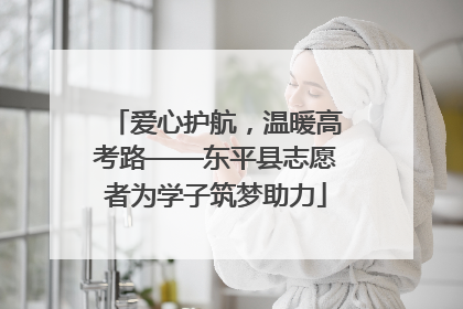 爱心护航，温暖高考路——东平县志愿者为学子筑梦助力