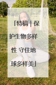 特稿｜保护生物多样性 守住地球多样美