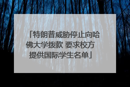 特朗普威胁停止向哈佛大学拨款 要求校方提供国际学生名单