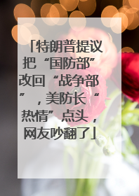 特朗普提议把“国防部”改回“战争部”，美防长“热情”点头，网友吵翻了