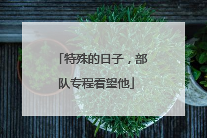 特殊的日子，部队专程看望他