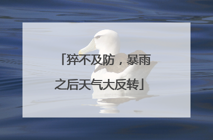 猝不及防，暴雨之后天气大反转