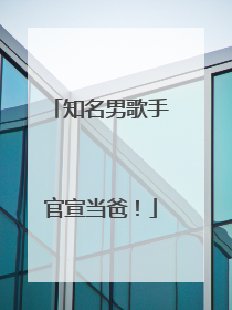 知名男歌手官宣当爸！