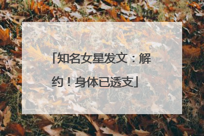 知名女星发文：解约！身体已透支