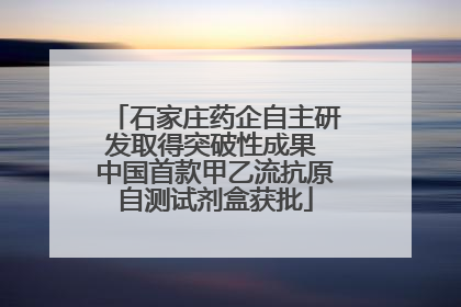 石家庄药企自主研发取得突破性成果 中国首款甲乙流抗原自测试剂盒获批
