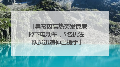 男孩因高热突发惊厥掉下电动车，5名执法队员迅速伸出援手