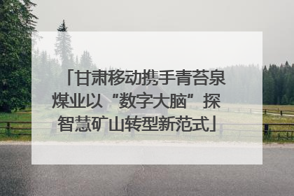 甘肃移动携手青苔泉煤业以“数字大脑”探智慧矿山转型新范式