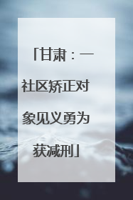 甘肃：一社区矫正对象见义勇为获减刑