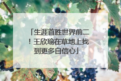 生涯首胜世界前二！王欣瑜在草地上找到更多自信心