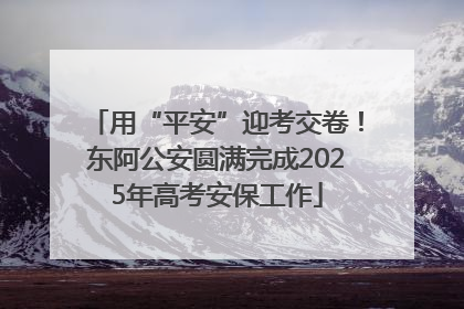 用“平安”迎考交卷！东阿公安圆满完成2025年高考安保工作