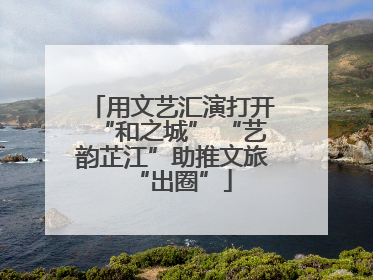 用文艺汇演打开“和之城” “艺韵芷江”助推文旅“出圈”