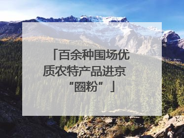 百余种围场优质农特产品进京“圈粉”