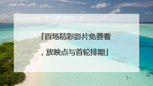 百场精彩影片免费看，放映点与首轮排期