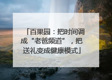 百果园：把时间调成“老爸频道”，把送礼变成健康模式