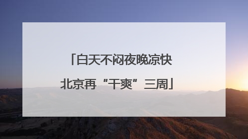 白天不闷夜晚凉快 北京再“干爽”三周