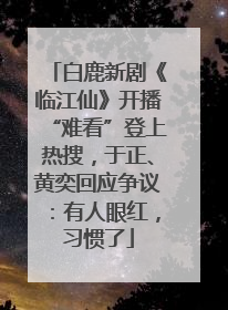 白鹿新剧《临江仙》开播“难看”登上热搜，于正、黄奕回应争议：有人眼红，习惯了