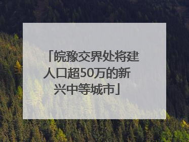 皖豫交界处将建人口超50万的新兴中等城市