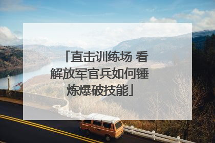 直击训练场 看解放军官兵如何锤炼爆破技能