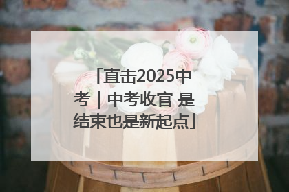直击2025中考｜中考收官 是结束也是新起点