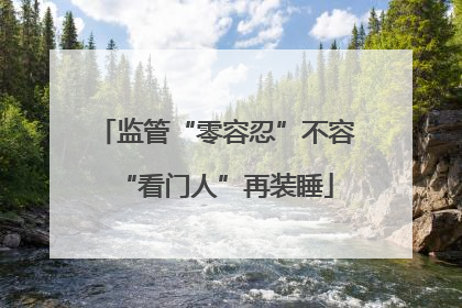 监管“零容忍”不容“看门人”再装睡