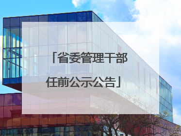 省委管理干部任前公示公告