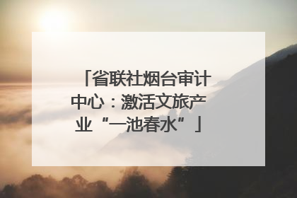 省联社烟台审计中心：激活文旅产业“一池春水”
