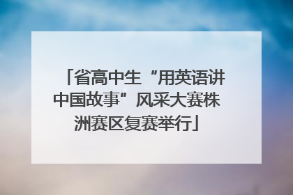 省高中生“用英语讲中国故事”风采大赛株洲赛区复赛举行