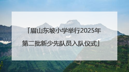 眉山东坡小学举行2025年第二批新少先队员入队仪式
