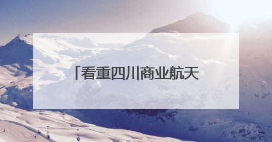 看重四川商业航天产业发展优势 北京零重空间天基云网项目落户德阳经开区丨西望四川