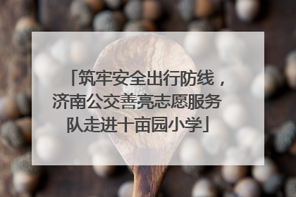 筑牢安全出行防线，济南公交善亮志愿服务队走进十亩园小学