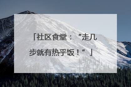 社区食堂：“走几步就有热乎饭！”