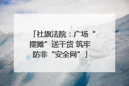 社旗法院：广场“摆摊”送干货 筑牢防非“安全网”
