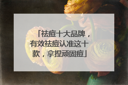 祛痘十大品牌，有效祛痘认准这十款，拿捏顽固痘