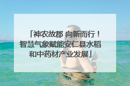 神农故郡 向新而行！智慧气象赋能安仁县水稻和中药材产业发展
