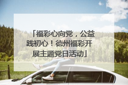 福彩心向党，公益践初心！德州福彩开展主题党日活动