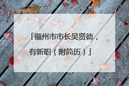 福州市市长吴贤德，有新职（附简历）