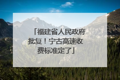 福建省人民政府批复！宁古高速收费标准定了