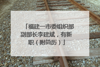 福建一市委组织部副部长李建斌，有新职（附简历）
