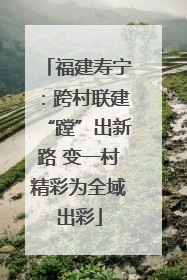 福建寿宁：跨村联建“蹚”出新路 变一村精彩为全域出彩