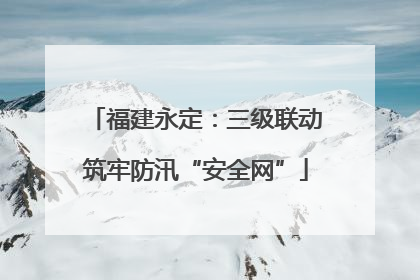 福建永定：三级联动筑牢防汛“安全网”