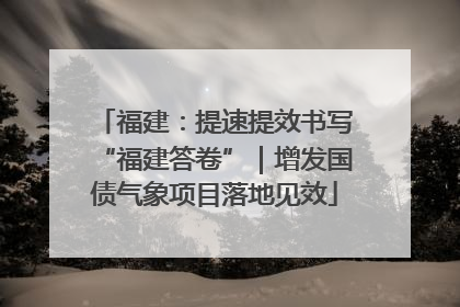 福建：提速提效书写“福建答卷”｜增发国债气象项目落地见效