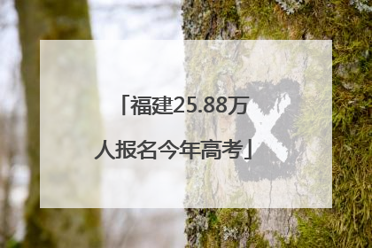 福建25.88万人报名今年高考