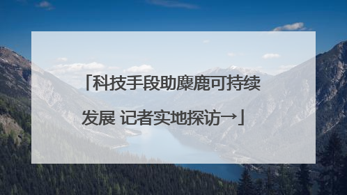 科技手段助麋鹿可持续发展 记者实地探访→