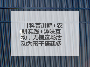 科普讲解+农耕实践+趣味互动，无锡这场活动为孩子搭建多元成长平台