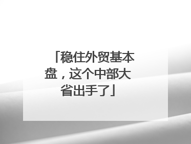 稳住外贸基本盘，这个中部大省出手了