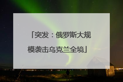 突发：俄罗斯大规模袭击乌克兰全境