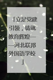 立足党建引领，铸就教育辉煌——河北联邦外国语学校