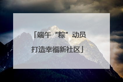 端午“粽”动员 打造幸福新社区